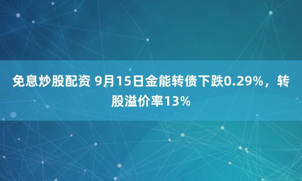 免息炒股配资 9月15日金能转债下跌0.29%,转股溢价率13%