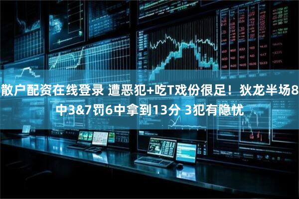 散户配资在线登录 遭恶犯+吃T戏份很足！狄龙半场8中3&7罚6中拿到13分 3犯有隐忧