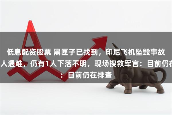 低息配资股票 黑匣子已找到，印尼飞机坠毁事故已致9人遇难，仍有1人下落不明，现场搜救军官：目前仍在排查