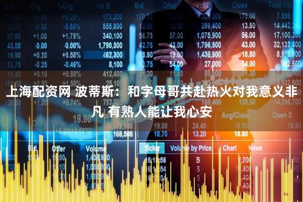 上海配资网 波蒂斯：和字母哥共赴热火对我意义非凡 有熟人能让我心安