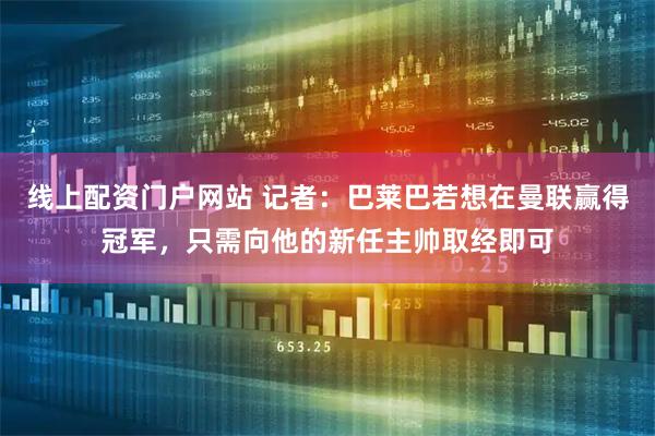 线上配资门户网站 记者:巴莱巴若想在曼联赢得冠军,只需向他的新任主帅取经即可
